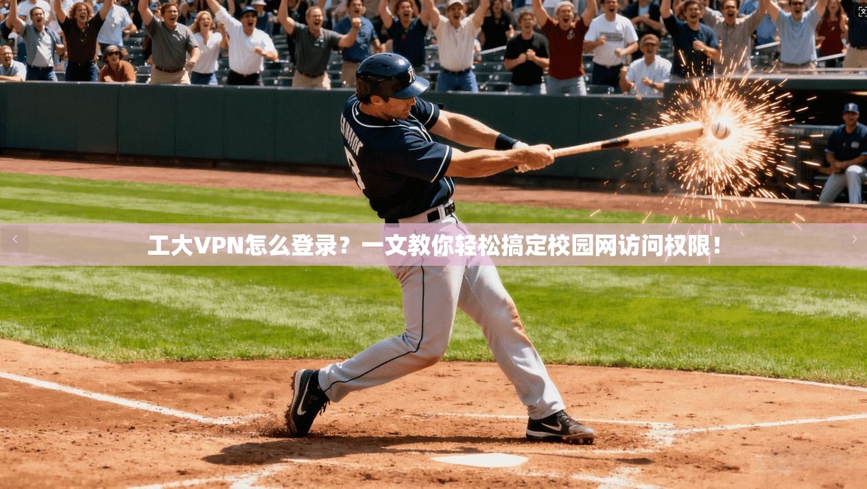 工大VPN怎么登录？一文教你轻松搞定校园网访问权限！