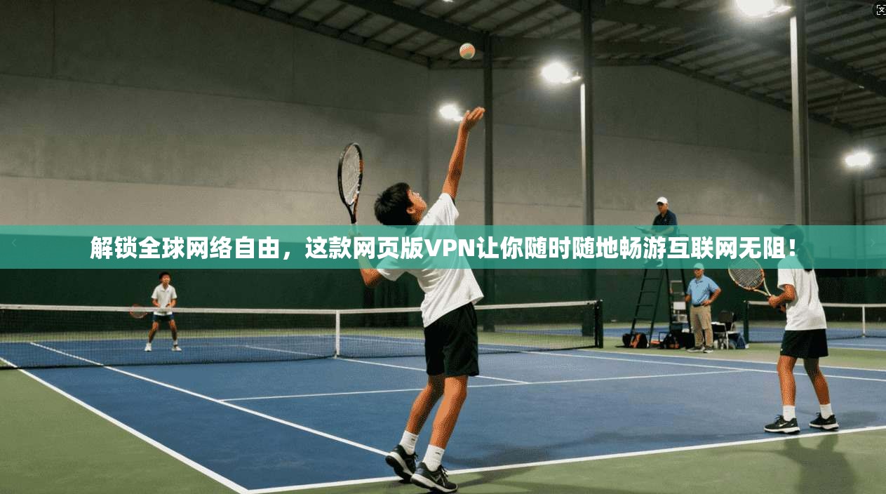 解锁全球网络自由，这款网页版VPN让你随时随地畅游互联网无阻！