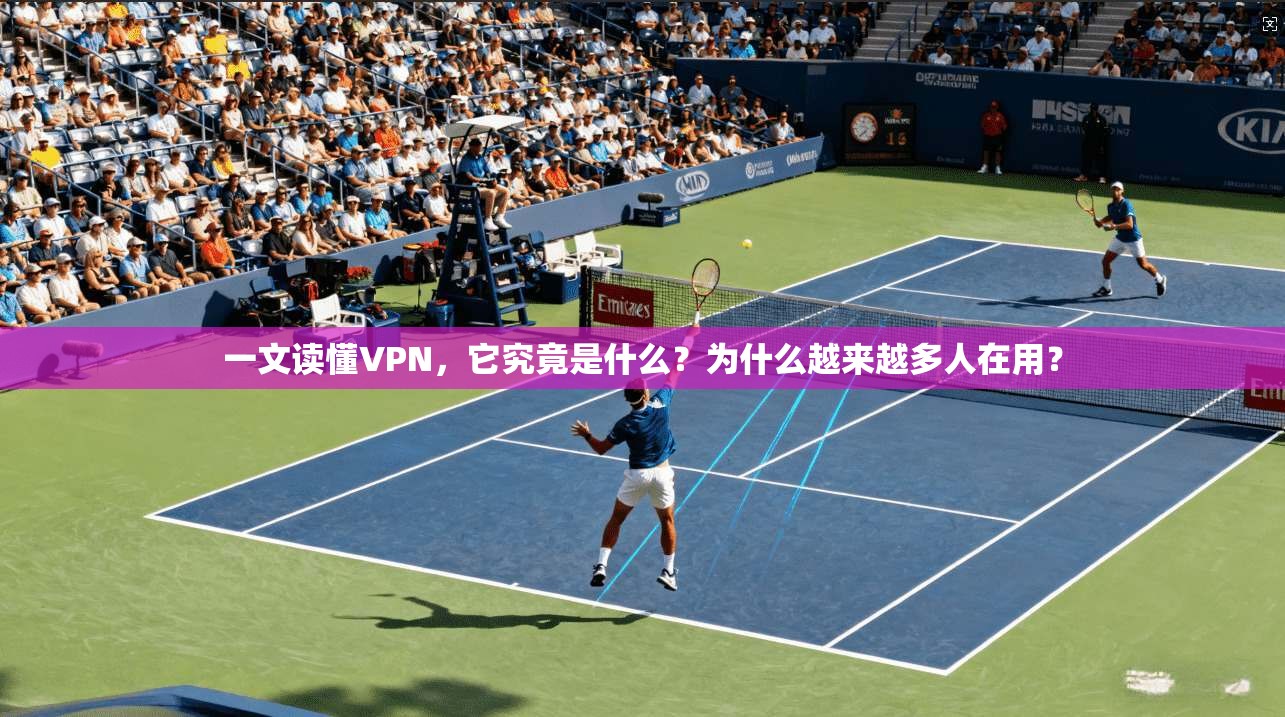 一文读懂VPN，它究竟是什么？为什么越来越多人在用？