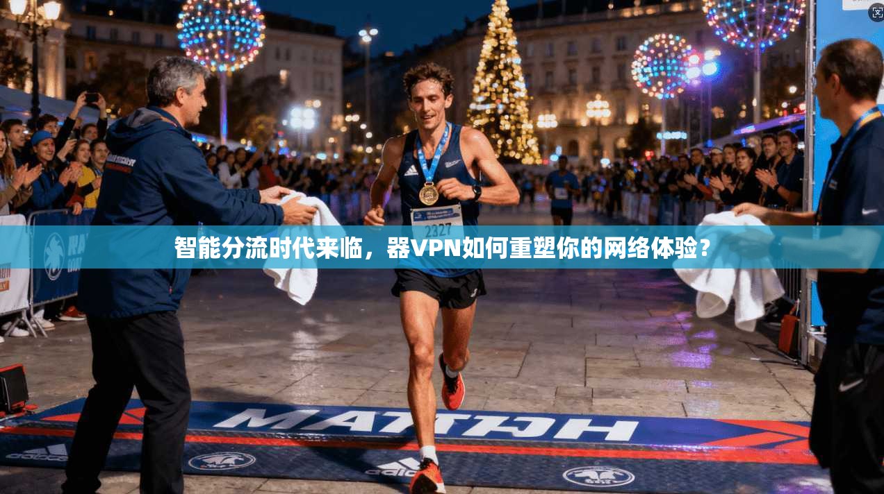 智能分流时代来临，器VPN如何重塑你的网络体验？