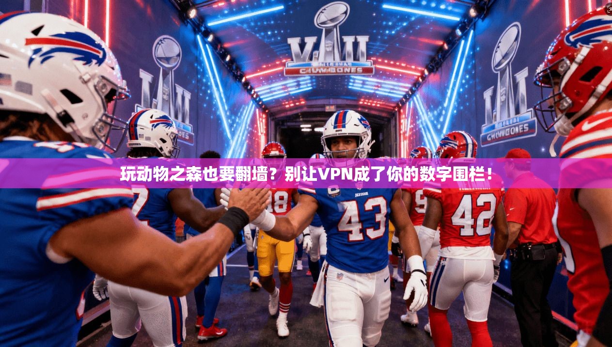 玩动物之森也要翻墙？别让VPN成了你的数字围栏！