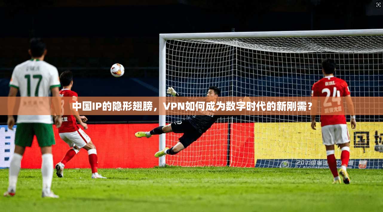 中国IP的隐形翅膀，VPN如何成为数字时代的新刚需？
