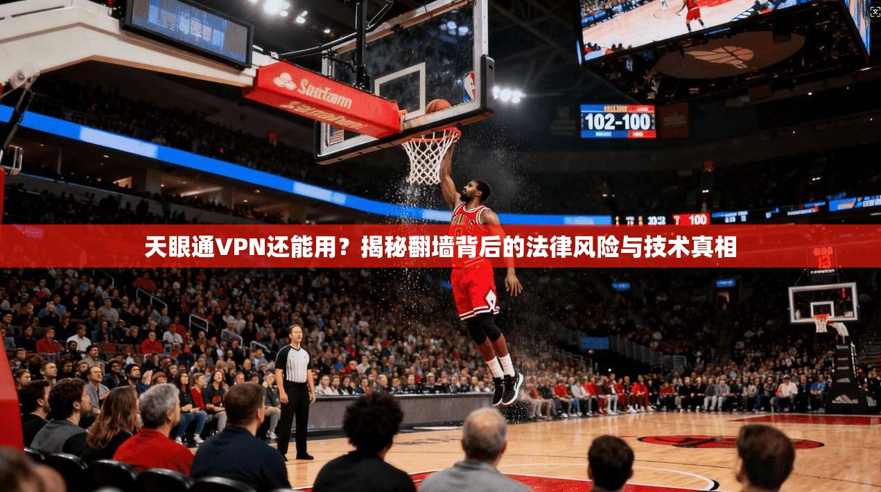 天眼通VPN还能用？揭秘翻墙背后的法律风险与技术真相