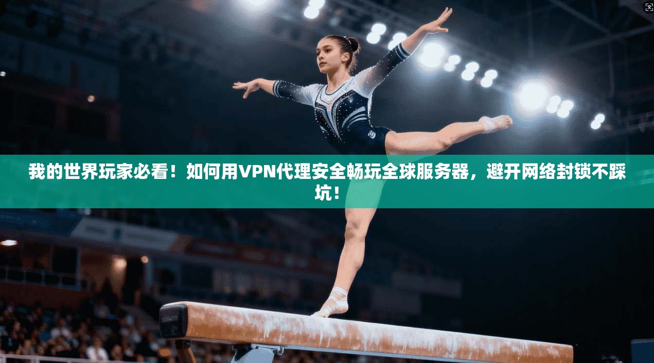 我的世界玩家必看！如何用VPN代理安全畅玩全球服务器，避开网络封锁不踩坑！