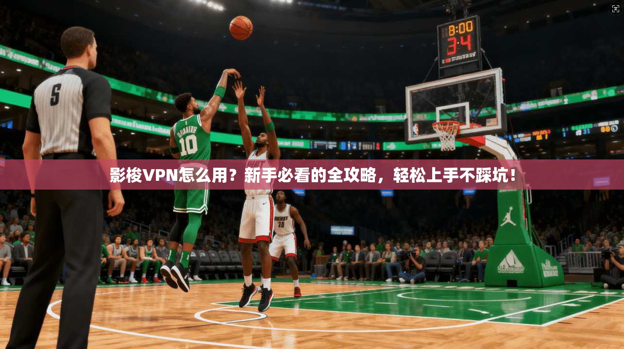 影梭VPN怎么用？新手必看的全攻略，轻松上手不踩坑！