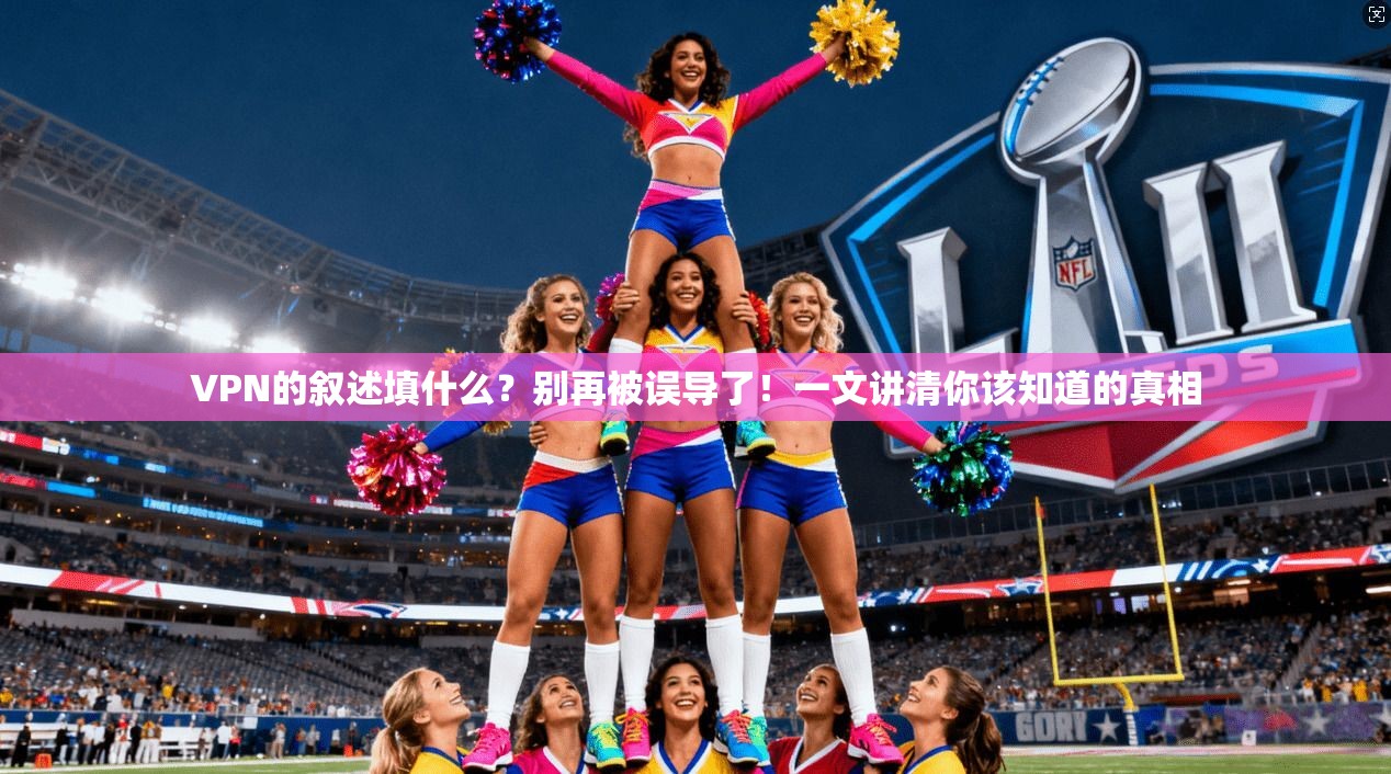 VPN的叙述填什么？别再被误导了！一文讲清你该知道的真相