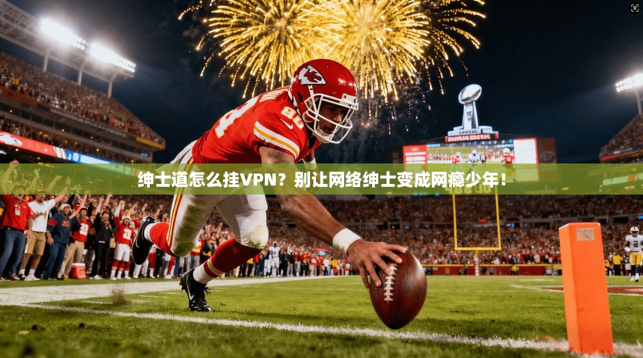 绅士道怎么挂VPN？别让网络绅士变成网瘾少年！