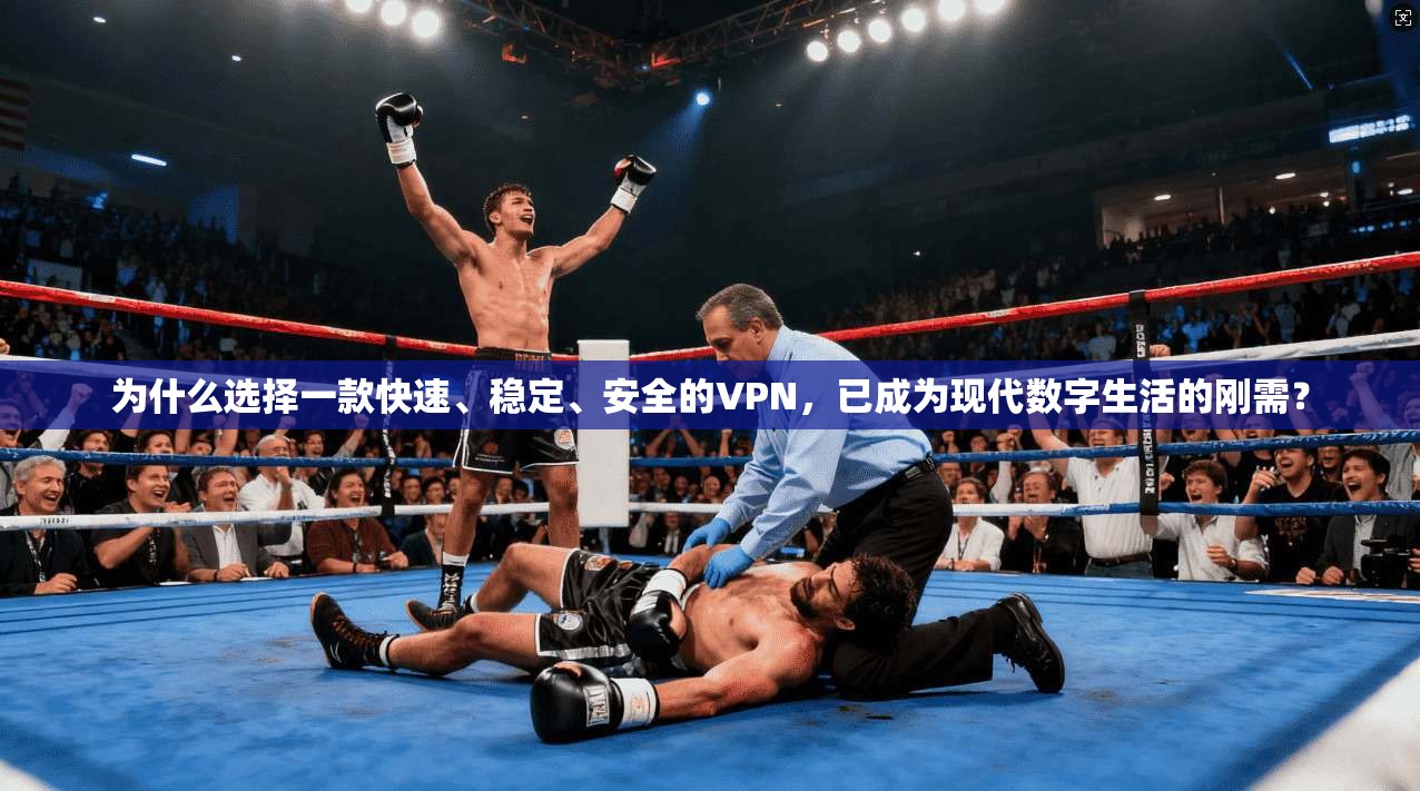 为什么选择一款快速、稳定、安全的VPN，已成为现代数字生活的刚需？