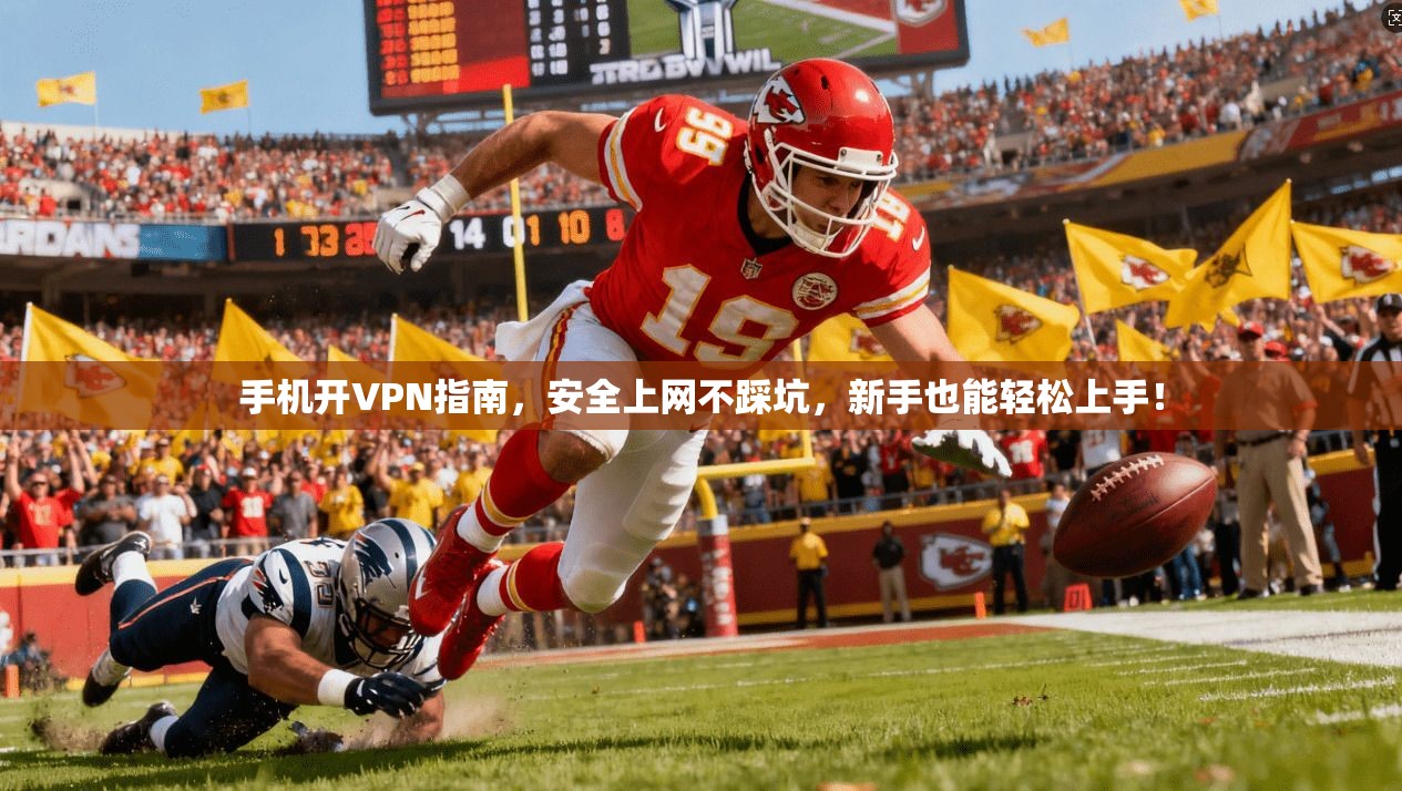 手机开VPN指南，安全上网不踩坑，新手也能轻松上手！
