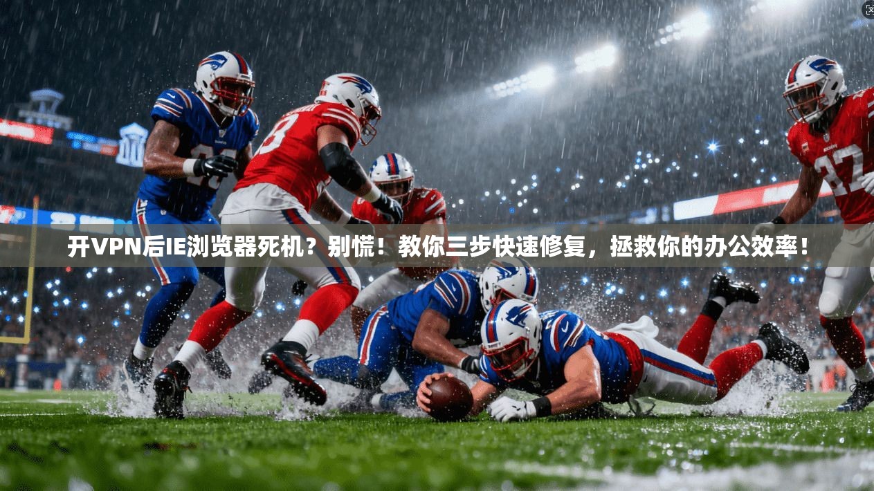 开VPN后IE浏览器死机？别慌！教你三步快速修复，拯救你的办公效率！