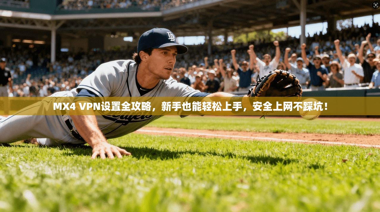 MX4 VPN设置全攻略，新手也能轻松上手，安全上网不踩坑！