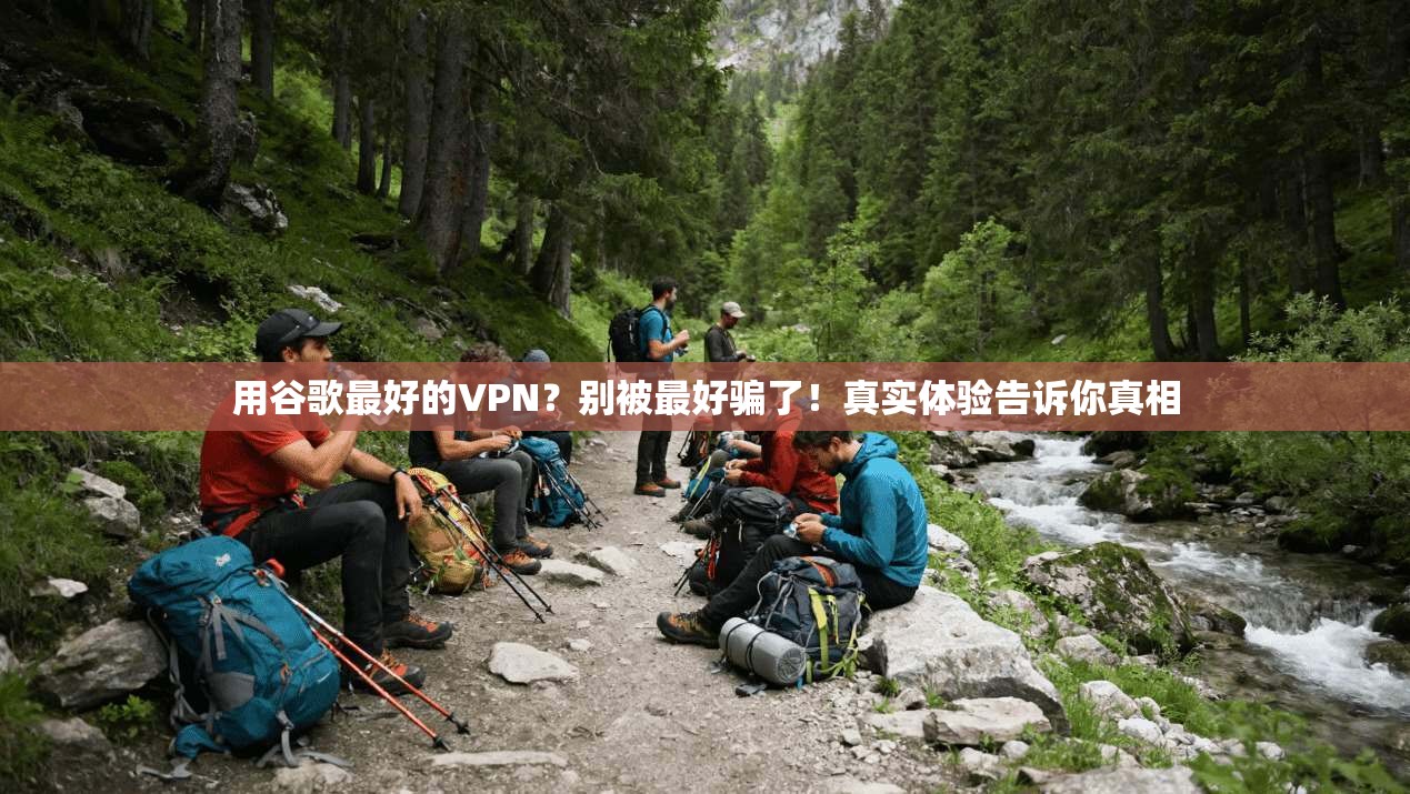 用谷歌最好的VPN？别被最好骗了！真实体验告诉你真相