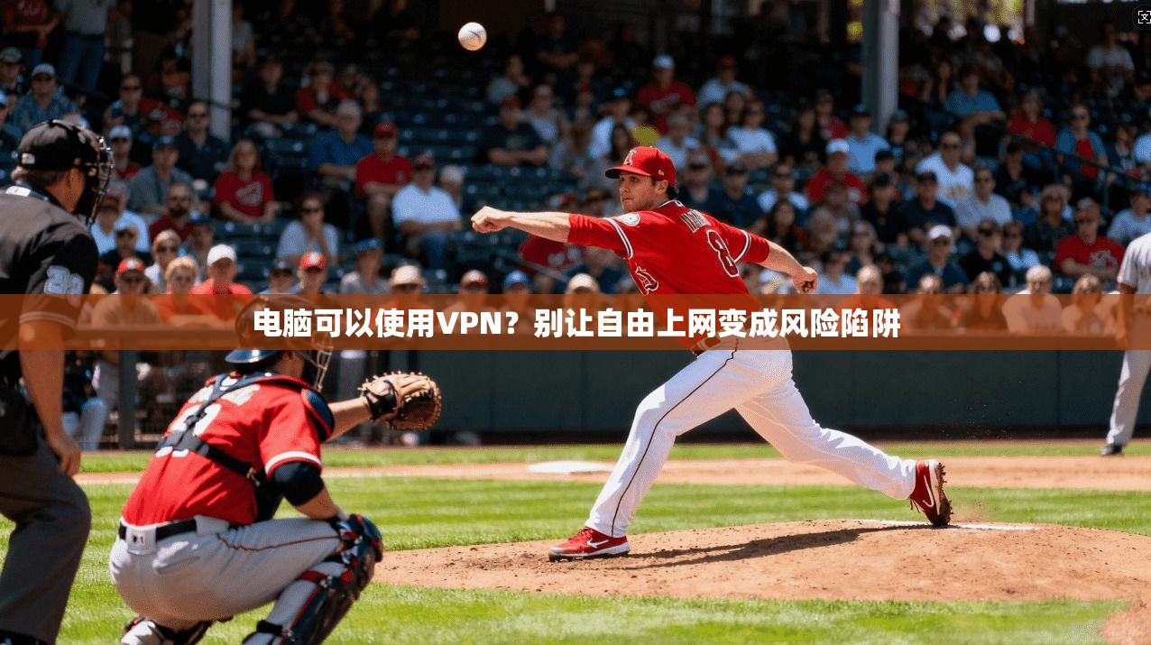 电脑可以使用VPN？别让自由上网变成风险陷阱