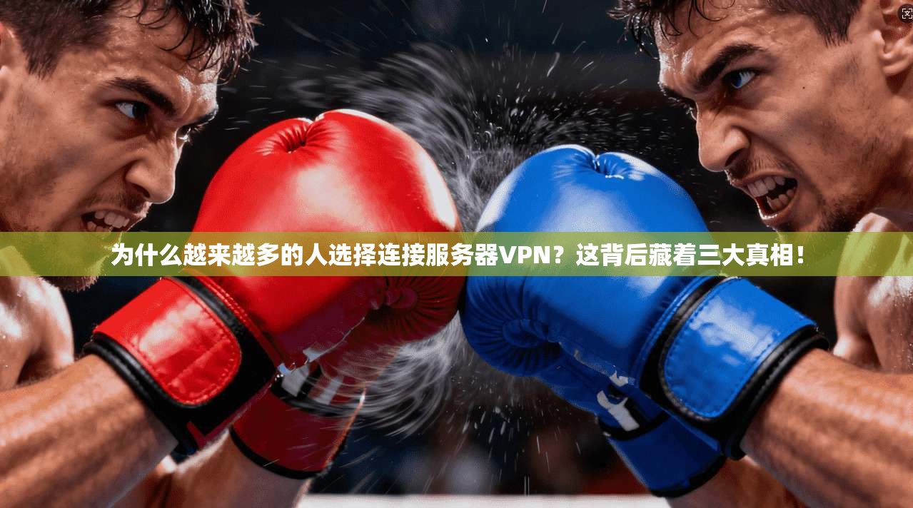 为什么越来越多的人选择连接服务器VPN？这背后藏着三大真相！