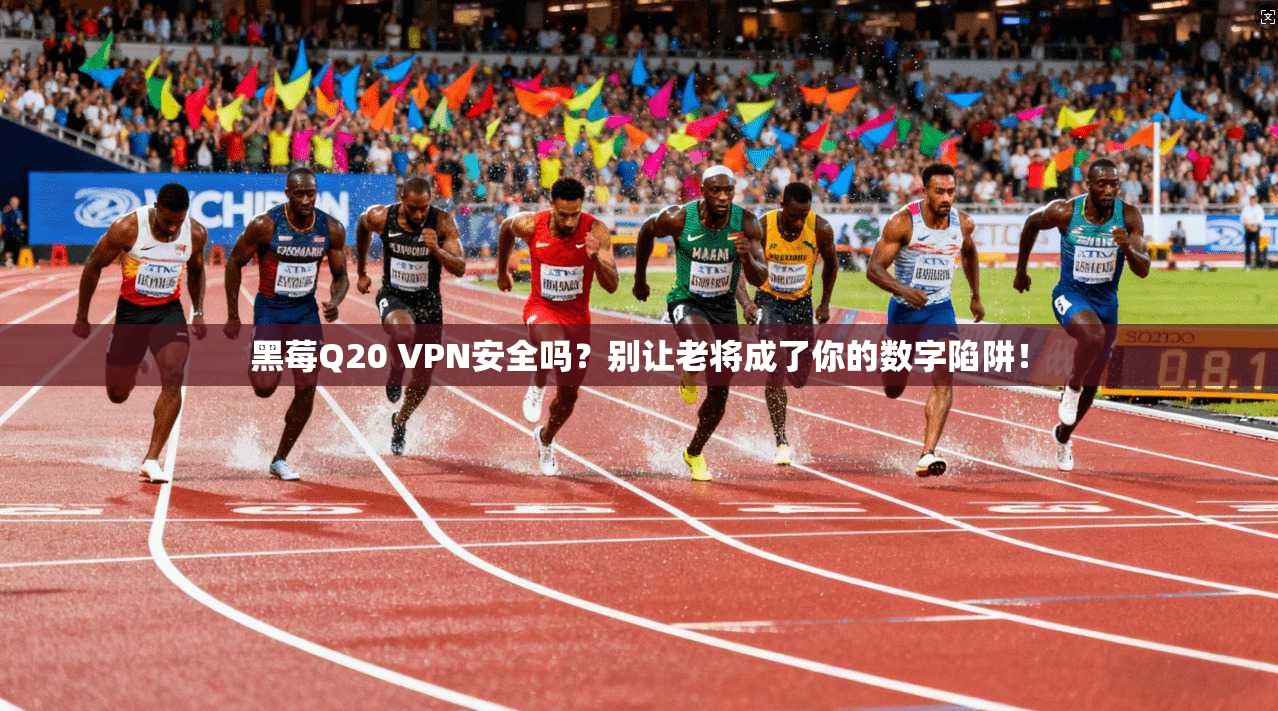 黑莓Q20 VPN安全吗？别让老将成了你的数字陷阱！
