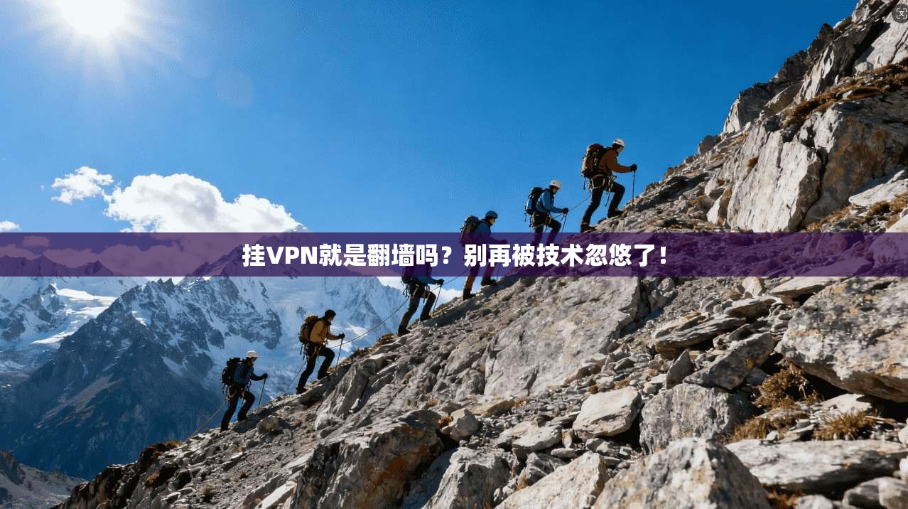 挂VPN就是翻墙吗？别再被技术忽悠了！