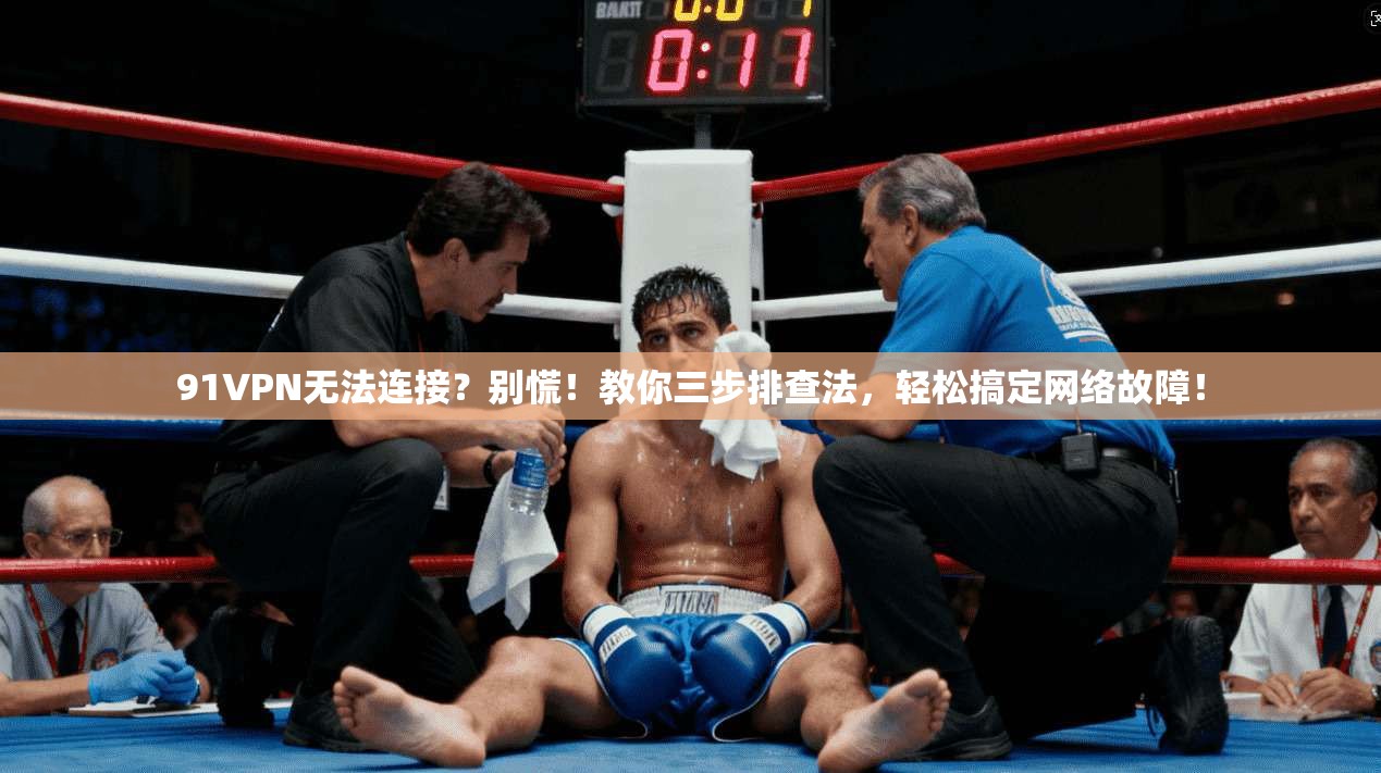 91VPN无法连接？别慌！教你三步排查法，轻松搞定网络故障！