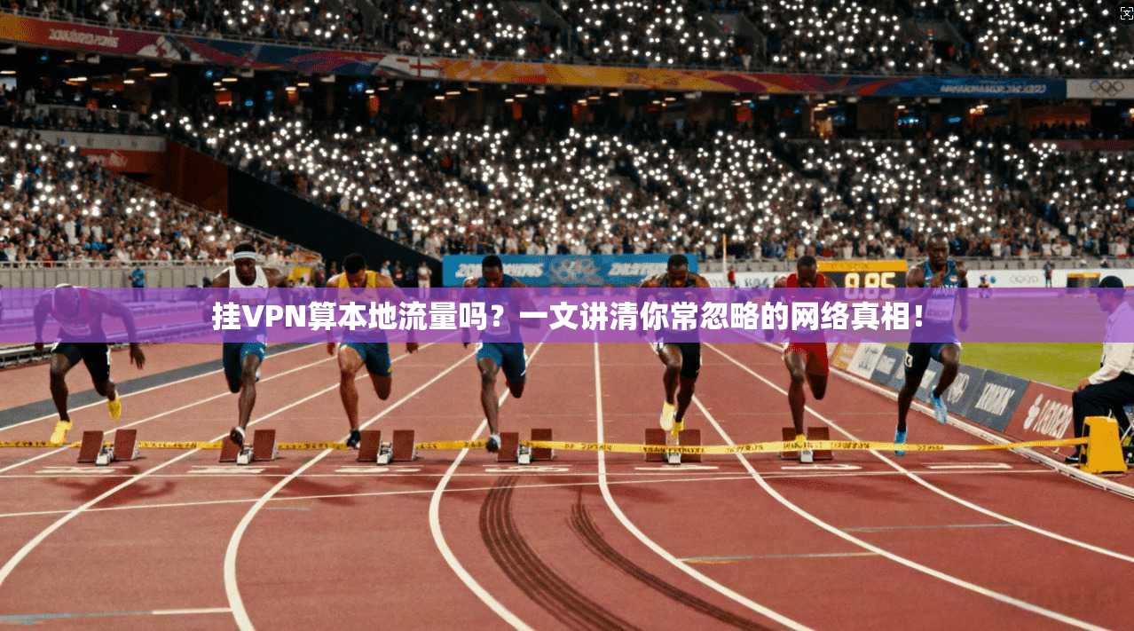 挂VPN算本地流量吗？一文讲清你常忽略的网络真相！