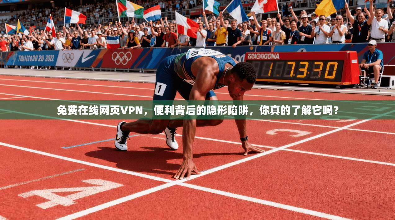 免费在线网页VPN，便利背后的隐形陷阱，你真的了解它吗？