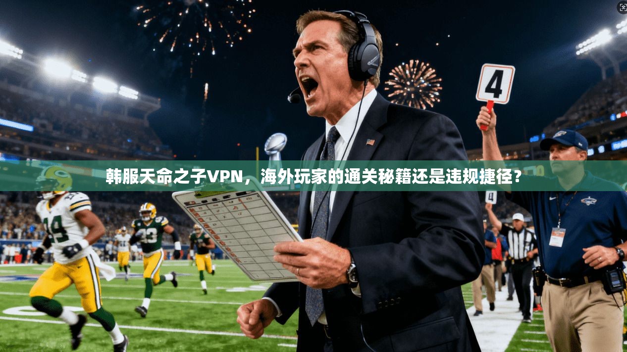 韩服天命之子VPN，海外玩家的通关秘籍还是违规捷径？