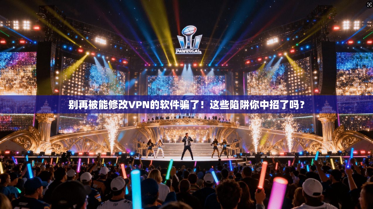 别再被能修改VPN的软件骗了！这些陷阱你中招了吗？