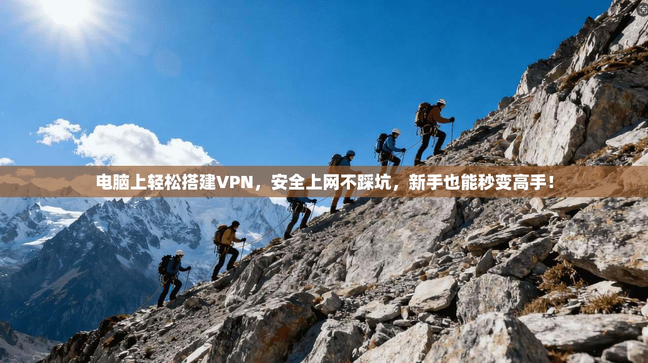 电脑上轻松搭建VPN，安全上网不踩坑，新手也能秒变高手！
