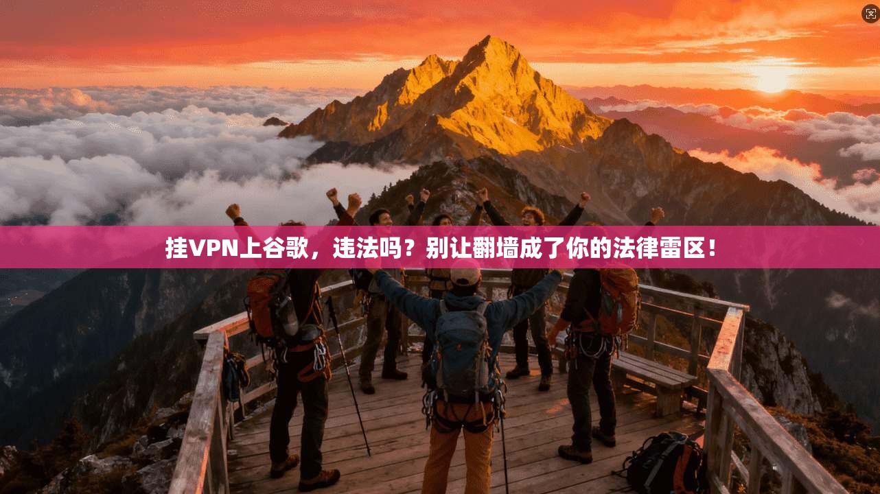 挂VPN上谷歌，违法吗？别让翻墙成了你的法律雷区！