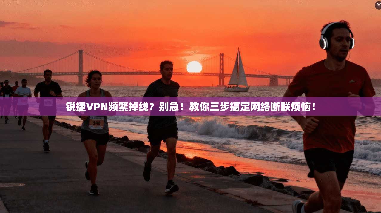 锐捷VPN频繁掉线？别急！教你三步搞定网络断联烦恼！
