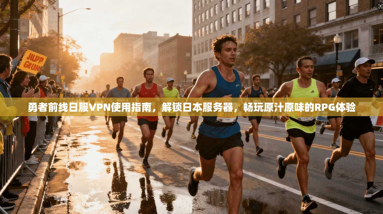 勇者前线日服VPN使用指南，解锁日本服务器，畅玩原汁原味的RPG体验