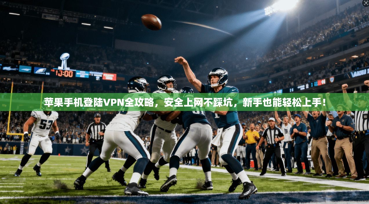 苹果手机登陆VPN全攻略，安全上网不踩坑，新手也能轻松上手！