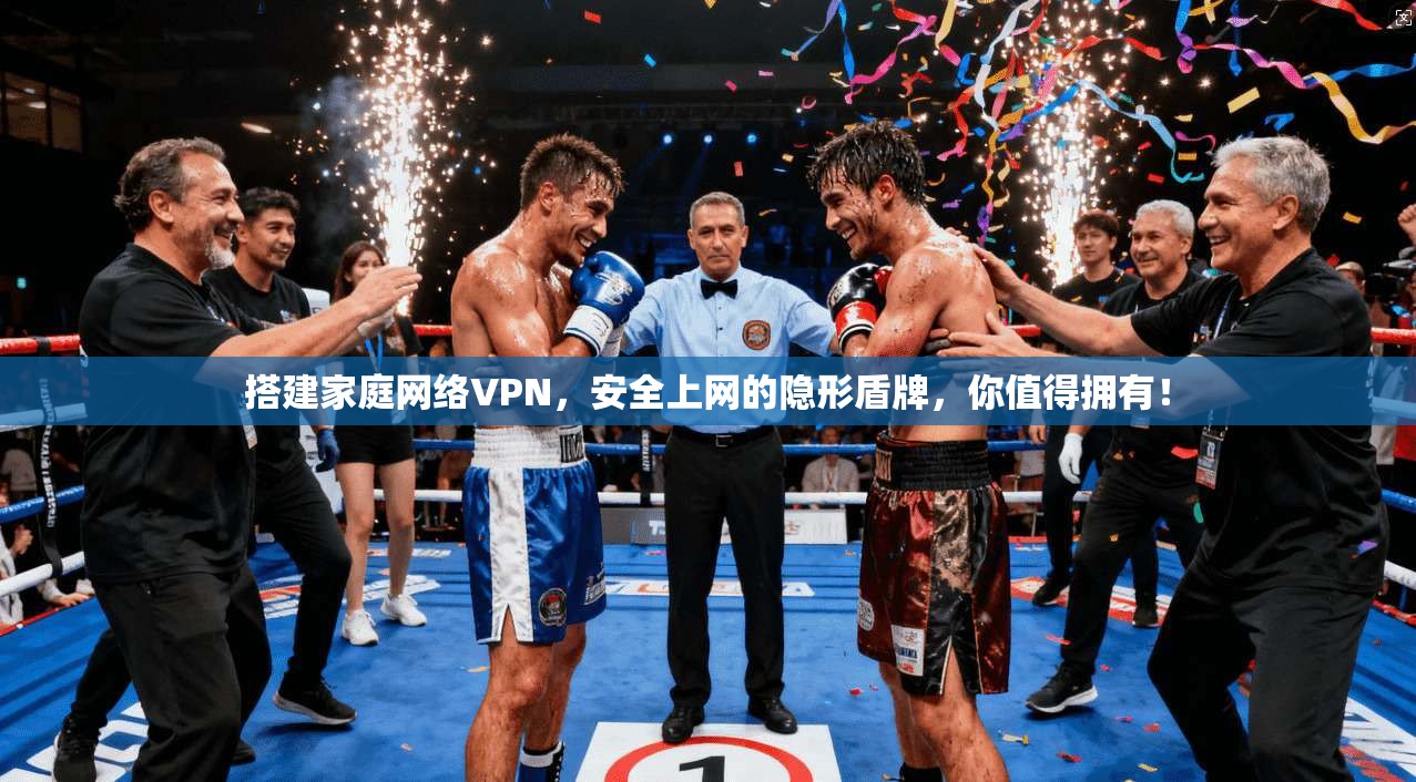 搭建家庭网络VPN，安全上网的隐形盾牌，你值得拥有！
