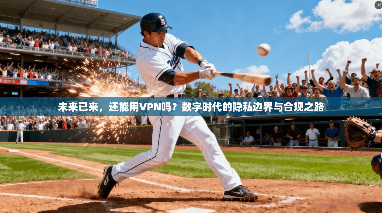 未来已来，还能用VPN吗？数字时代的隐私边界与合规之路