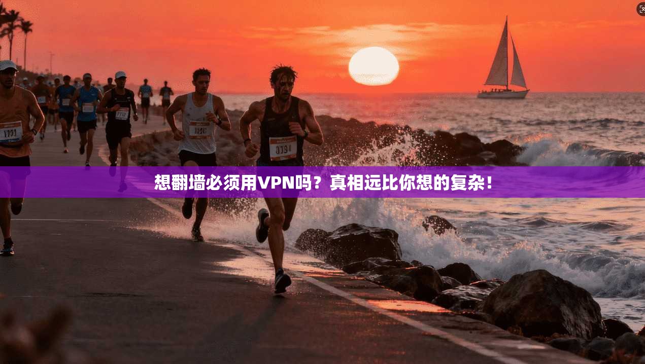 想翻墙必须用VPN吗？真相远比你想的复杂！