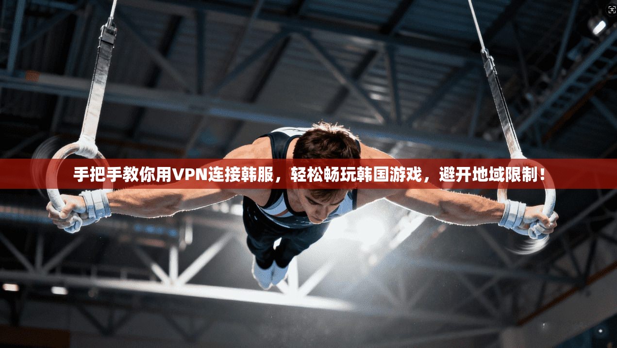 手把手教你用VPN连接韩服，轻松畅玩韩国游戏，避开地域限制！