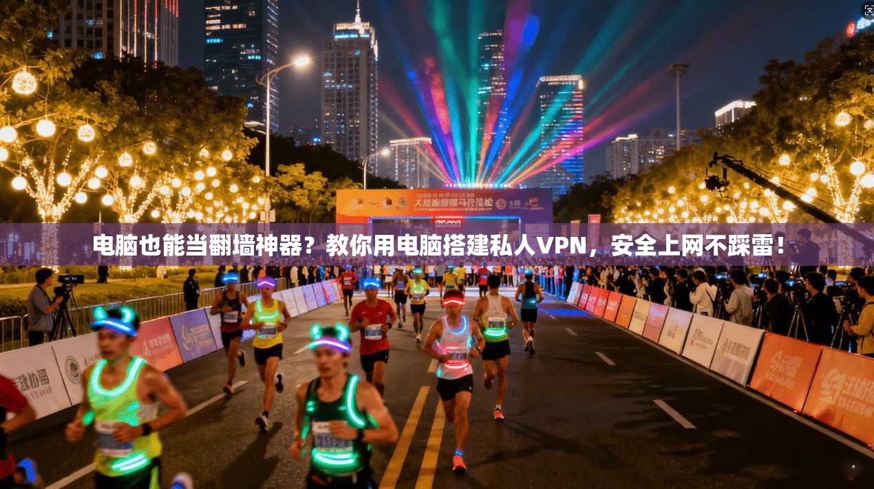 电脑也能当翻墙神器？教你用电脑搭建私人VPN，安全上网不踩雷！