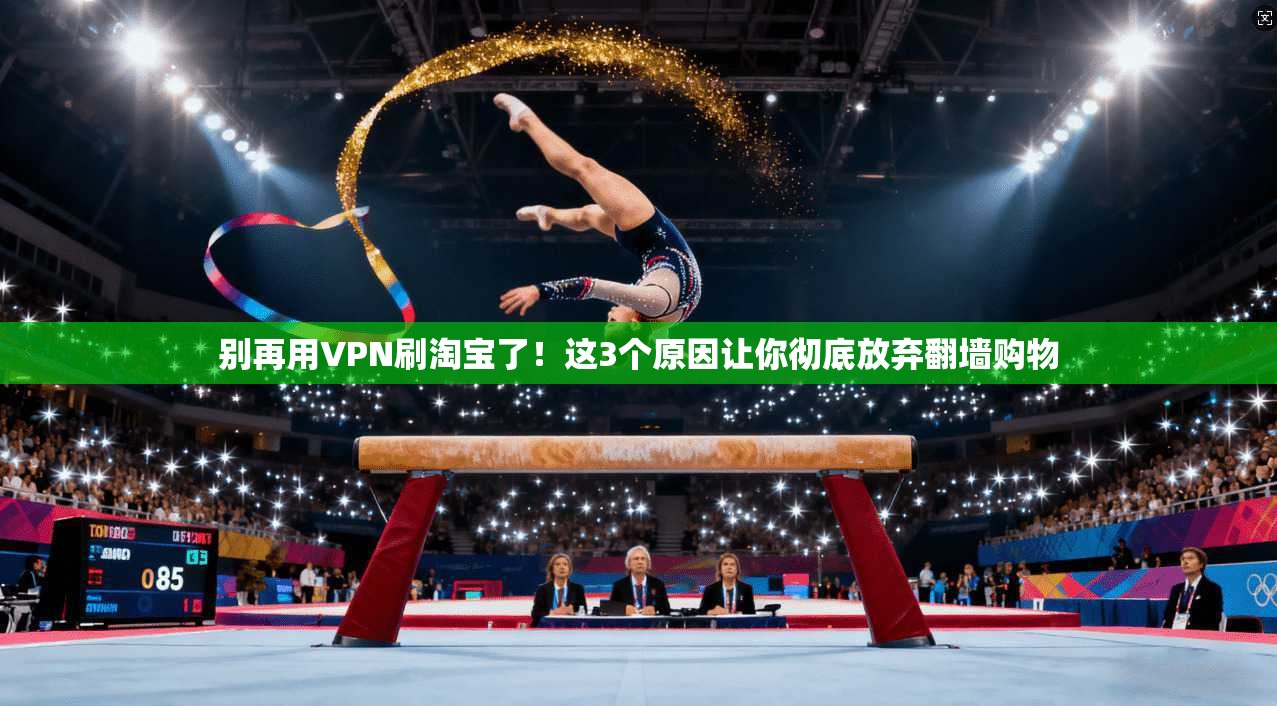 别再用VPN刷淘宝了！这3个原因让你彻底放弃翻墙购物
