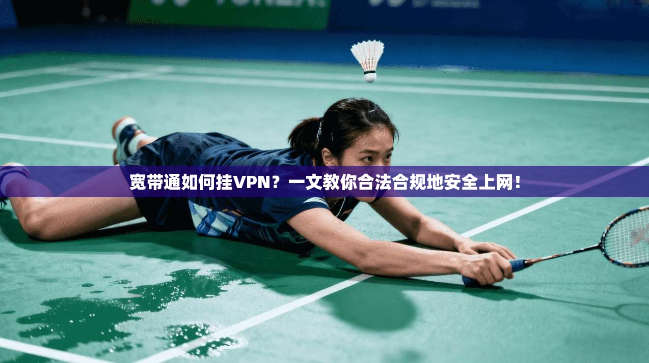 宽带通如何挂VPN？一文教你合法合规地安全上网！