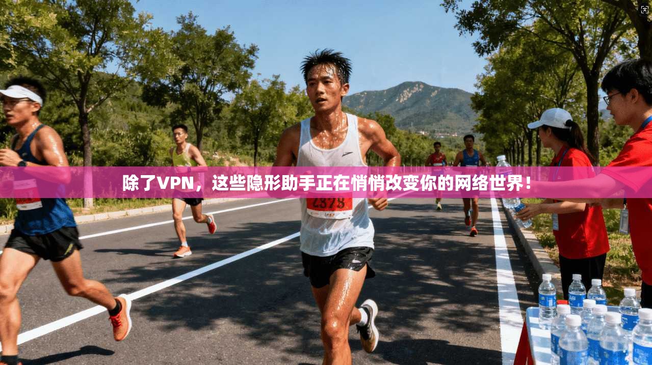 除了VPN，这些隐形助手正在悄悄改变你的网络世界！