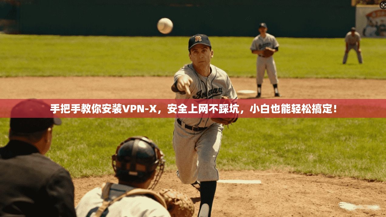 手把手教你安装VPN-X，安全上网不踩坑，小白也能轻松搞定！