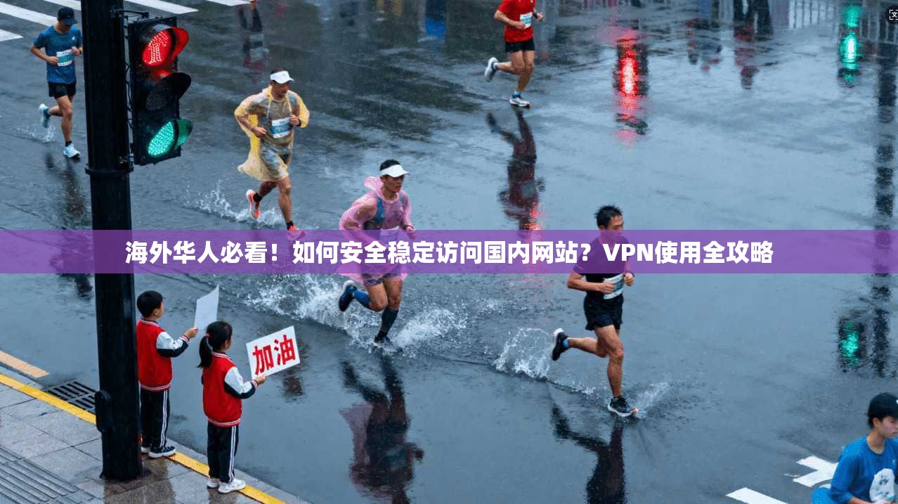 海外华人必看！如何安全稳定访问国内网站？VPN使用全攻略