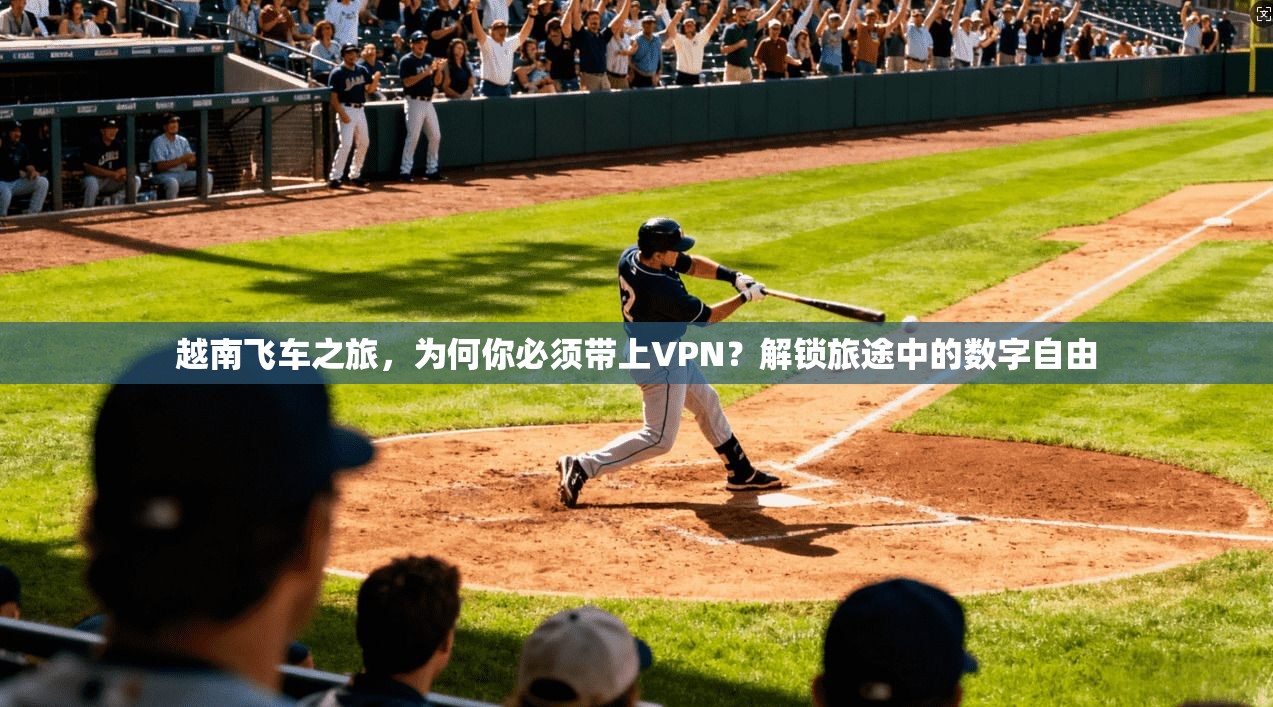 越南飞车之旅，为何你必须带上VPN？解锁旅途中的数字自由
