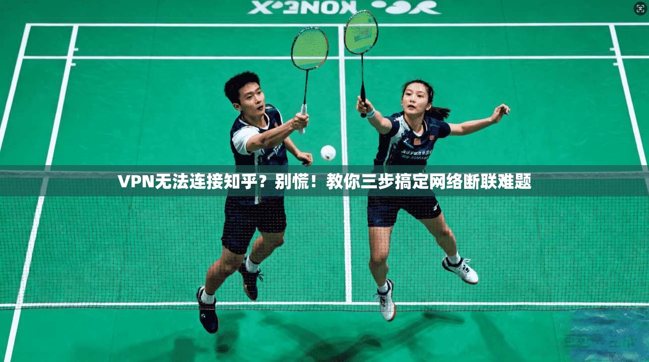 VPN无法连接知乎？别慌！教你三步搞定网络断联难题