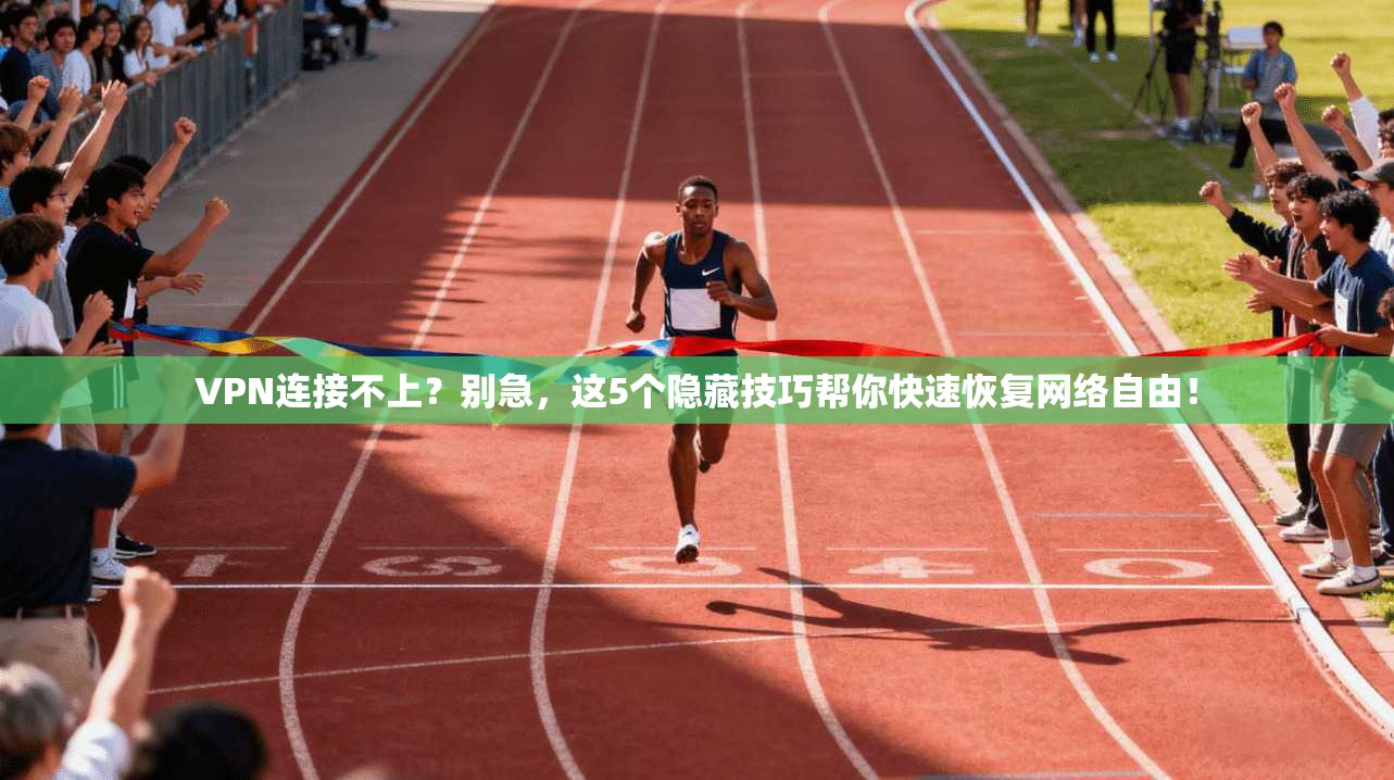VPN连接不上？别急，这5个隐藏技巧帮你快速恢复网络自由！