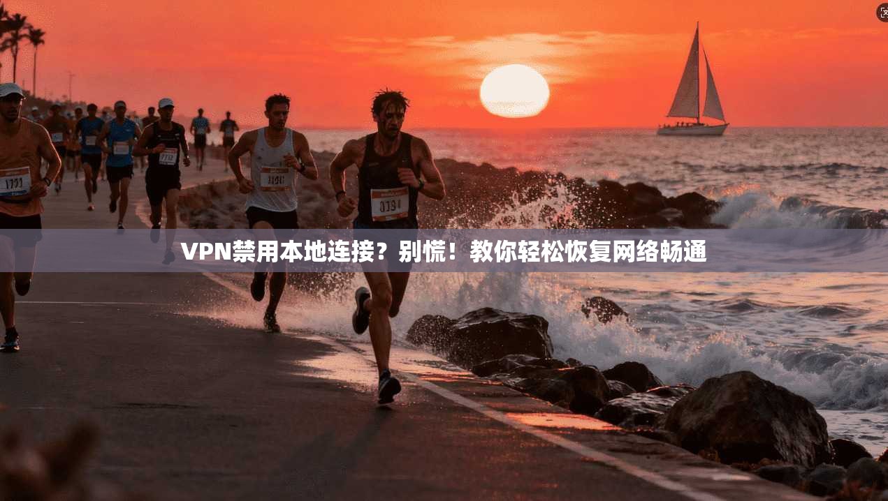 VPN禁用本地连接？别慌！教你轻松恢复网络畅通