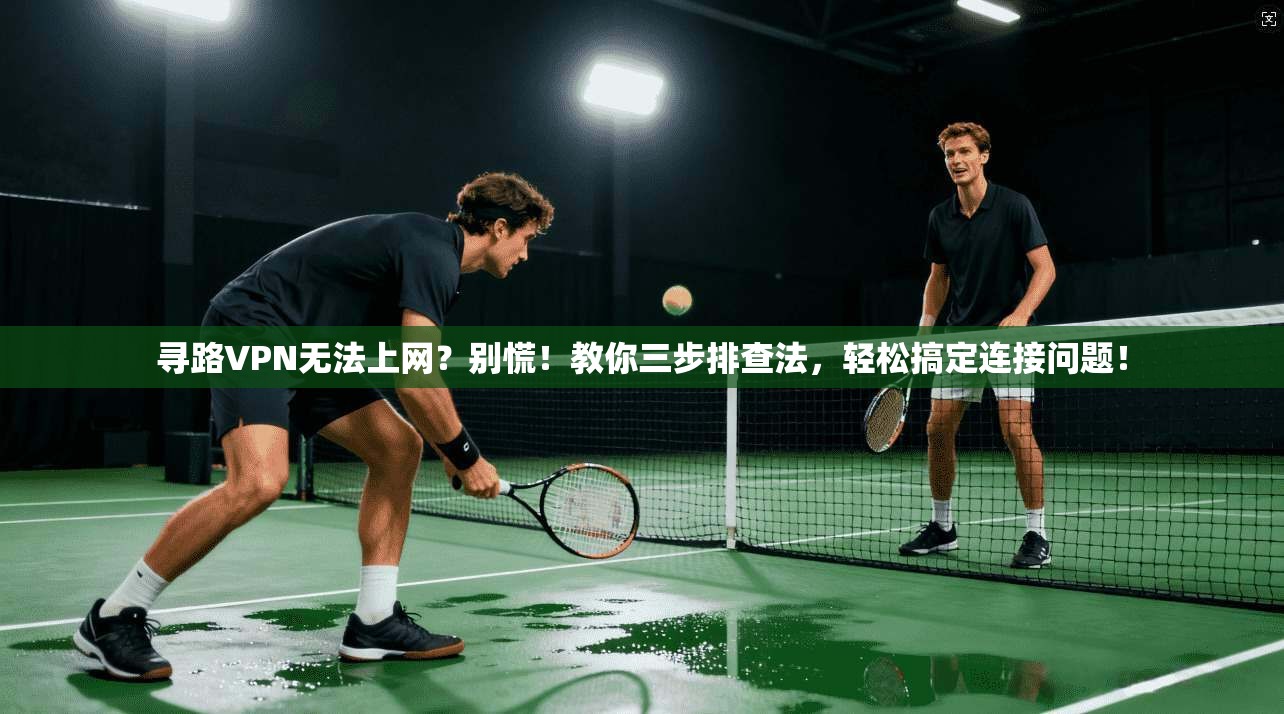 寻路VPN无法上网？别慌！教你三步排查法，轻松搞定连接问题！