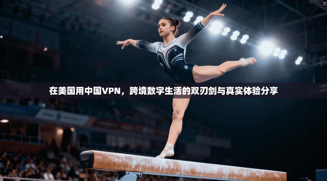 在美国用中国VPN，跨境数字生活的双刃剑与真实体验分享