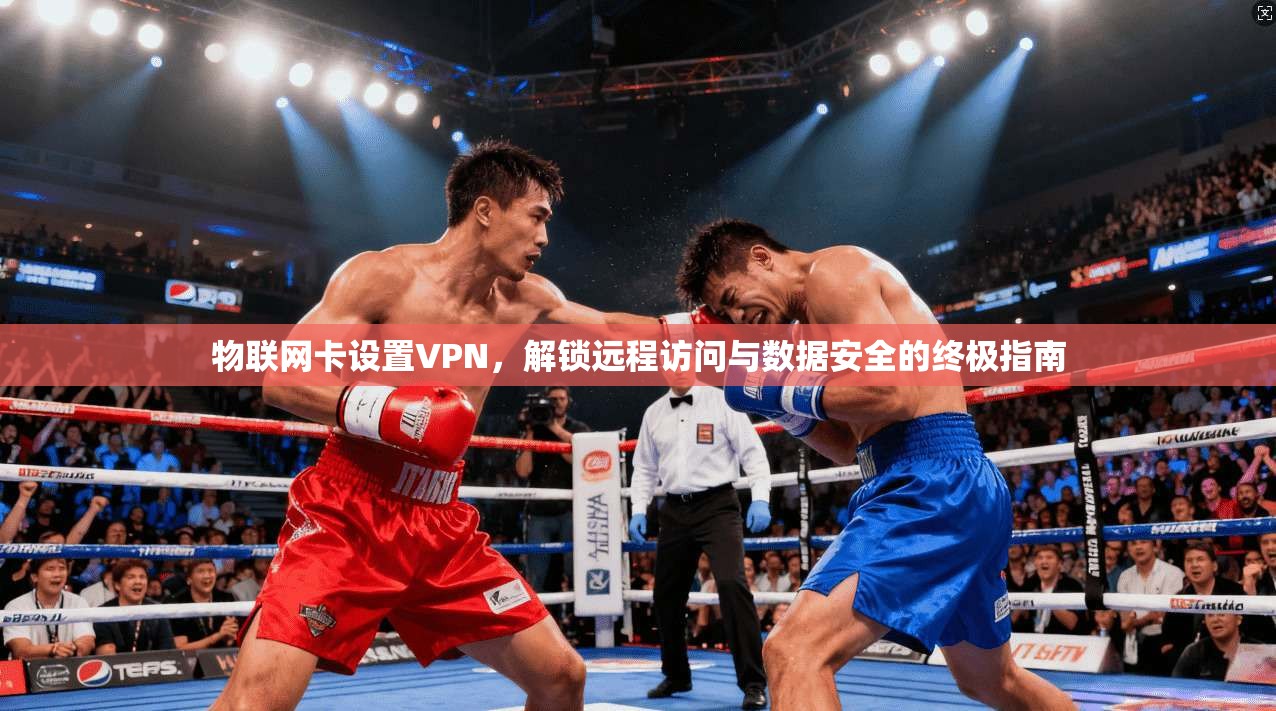 物联网卡设置VPN，解锁远程访问与数据安全的终极指南