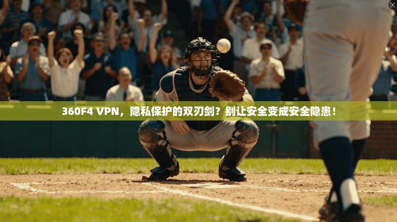 360F4 VPN，隐私保护的双刃剑？别让安全变成安全隐患！
