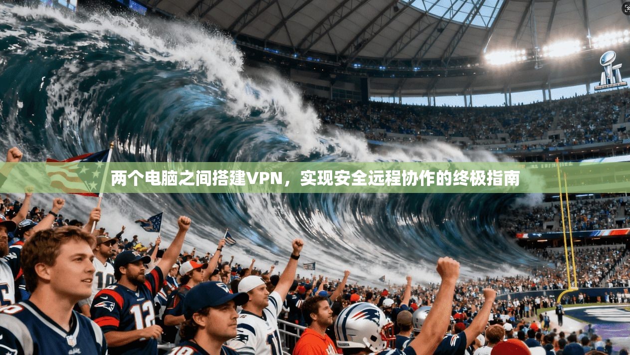 两个电脑之间搭建VPN，实现安全远程协作的终极指南