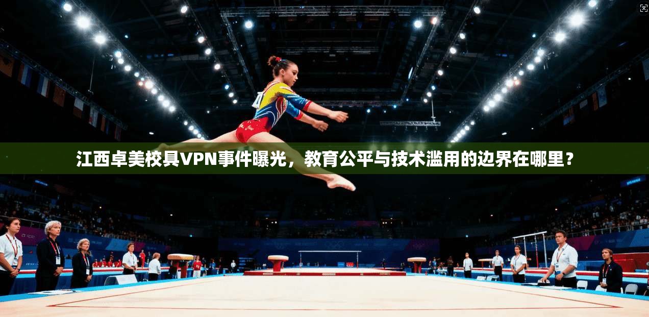 江西卓美校具VPN事件曝光，教育公平与技术滥用的边界在哪里？